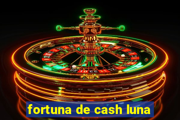 fortuna de cash luna